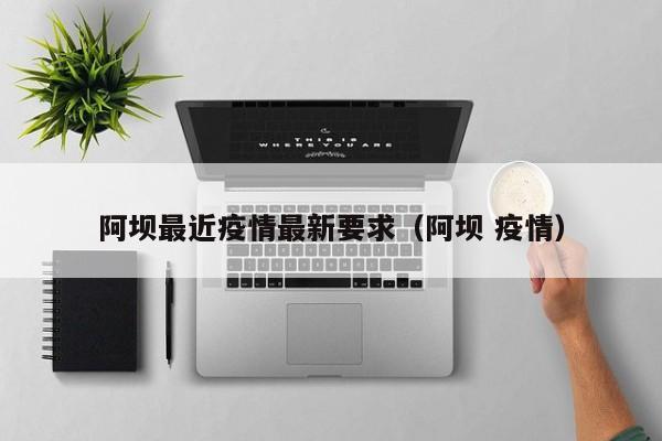 阿坝最近疫情最新要求（阿坝 疫情）