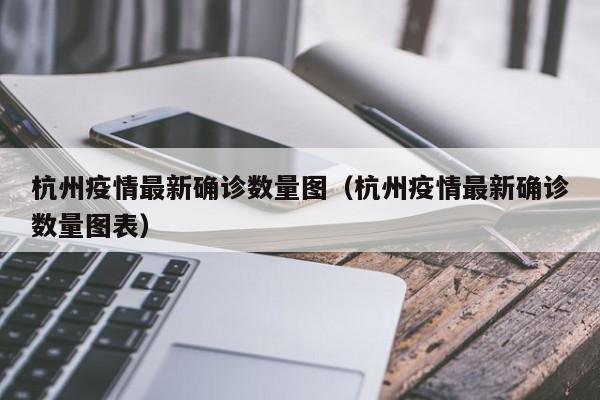 杭州疫情最新确诊数量图（杭州疫情最新确诊数量图表）