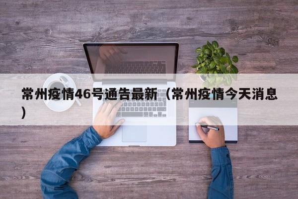 常州疫情46号通告最新（常州疫情今天消息）