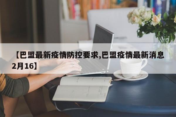 【巴盟最新疫情防控要求,巴盟疫情最新消息2月16】