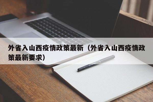外省入山西疫情政策最新（外省入山西疫情政策最新要求）