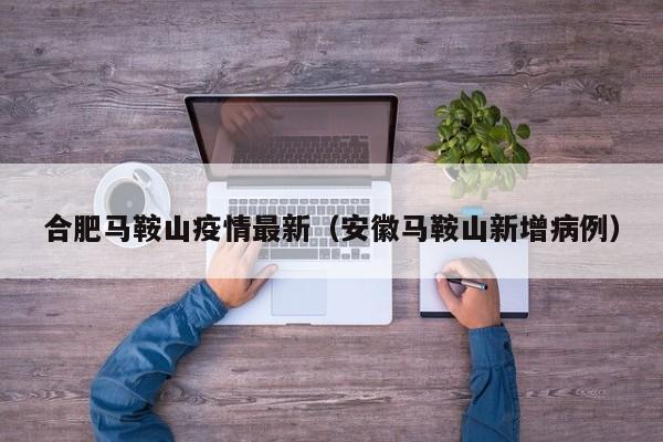 合肥马鞍山疫情最新（安徽马鞍山新增病例）