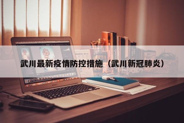武川最新疫情防控措施（武川新冠肺炎）