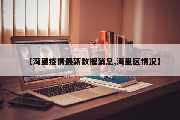 【湾里疫情最新数据消息,湾里区情况】