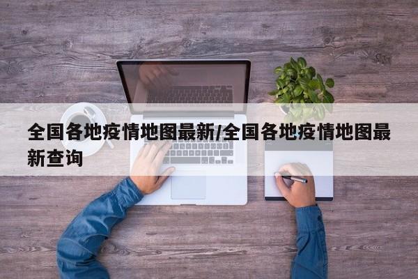 全国各地疫情地图最新/全国各地疫情地图最新查询