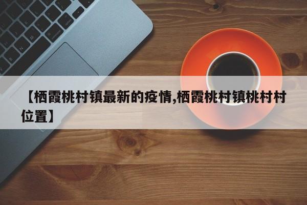 【栖霞桃村镇最新的疫情,栖霞桃村镇桃村村位置】