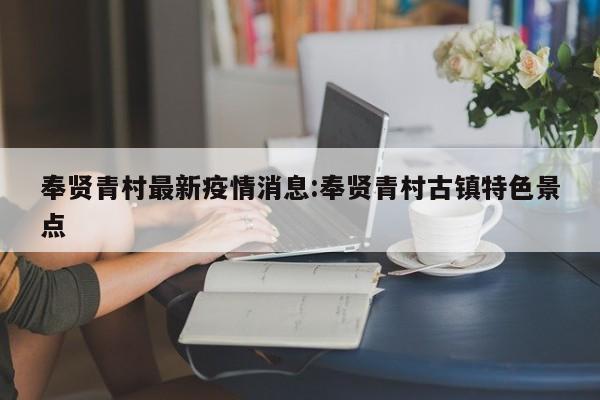 奉贤青村最新疫情消息:奉贤青村古镇特色景点