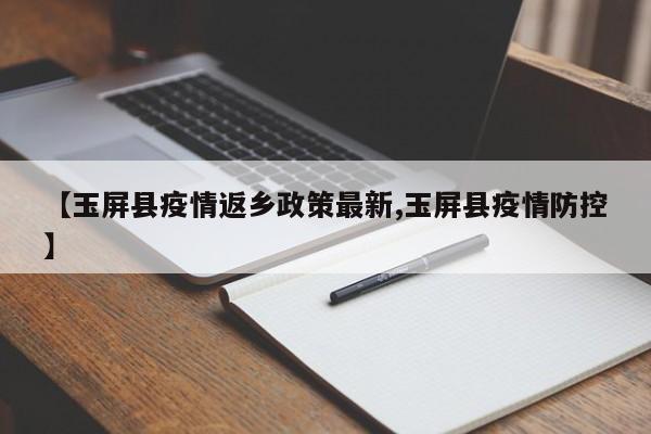 【玉屏县疫情返乡政策最新,玉屏县疫情防控】