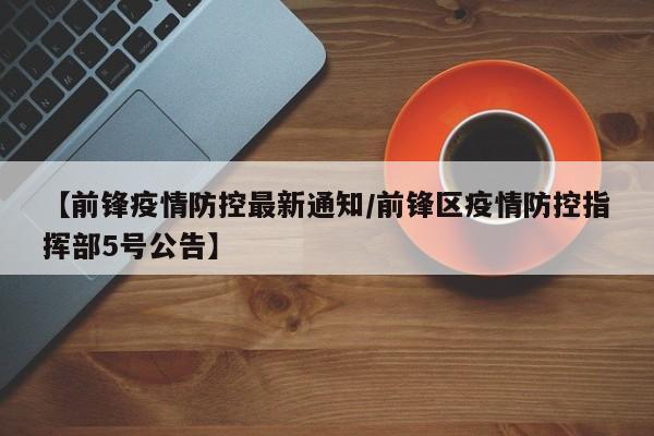 【前锋疫情防控最新通知/前锋区疫情防控指挥部5号公告】