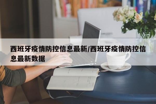 西班牙疫情防控信息最新/西班牙疫情防控信息最新数据