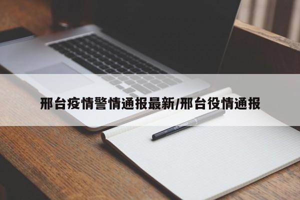 邢台疫情警情通报最新/邢台役情通报