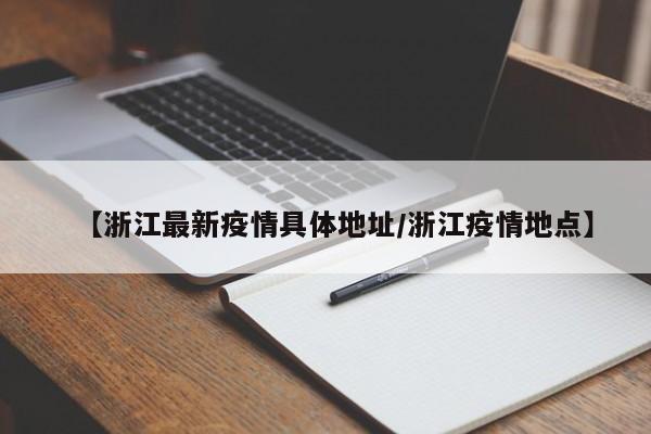 【浙江最新疫情具体地址/浙江疫情地点】