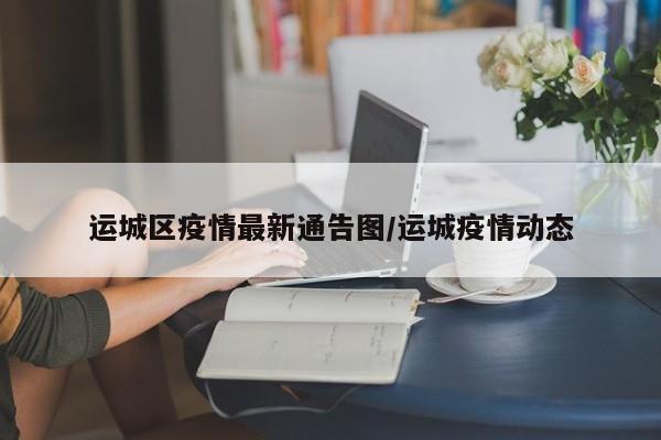 运城区疫情最新通告图/运城疫情动态