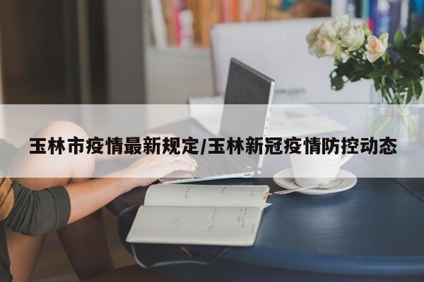玉林市疫情最新规定/玉林新冠疫情防控动态