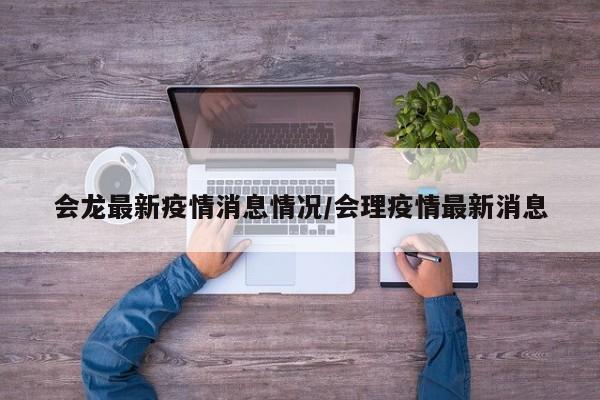 会龙最新疫情消息情况/会理疫情最新消息