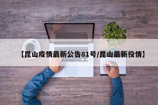 【昆山疫情最新公告81号/昆山最新役情】