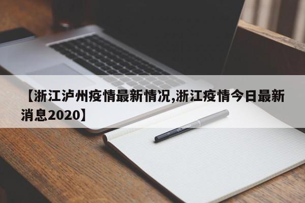 【浙江泸州疫情最新情况,浙江疫情今日最新消息2020】