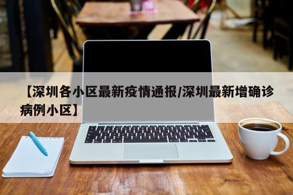 【深圳各小区最新疫情通报/深圳最新增确诊病例小区】