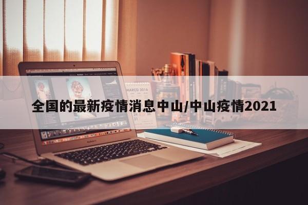 全国的最新疫情消息中山/中山疫情2021
