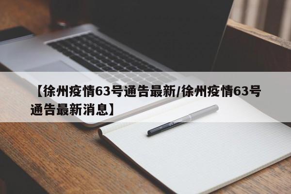 【徐州疫情63号通告最新/徐州疫情63号通告最新消息】