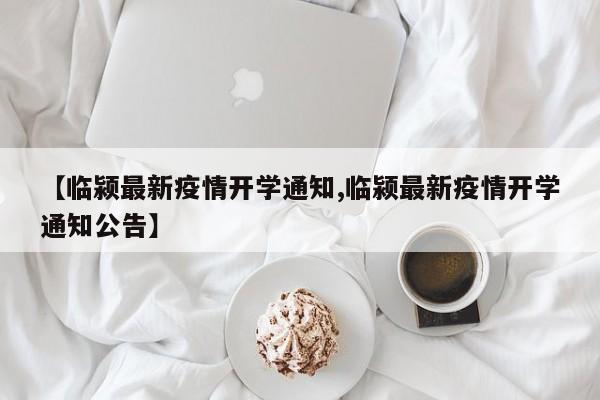 【临颍最新疫情开学通知,临颍最新疫情开学通知公告】