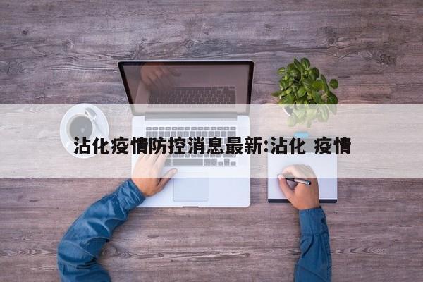 沾化疫情防控消息最新:沾化 疫情