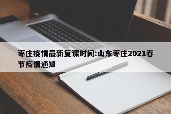 枣庄疫情最新复课时间:山东枣庄2021春节疫情通知