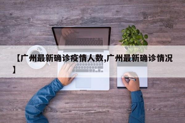 【广州最新确诊疫情人数,广州最新确诊情况】
