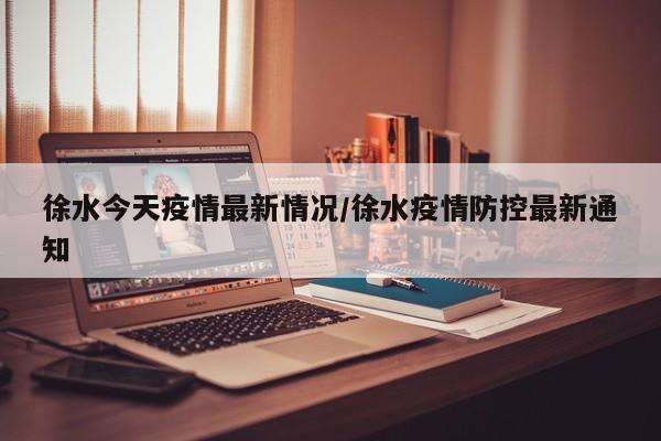 徐水今天疫情最新情况/徐水疫情防控最新通知