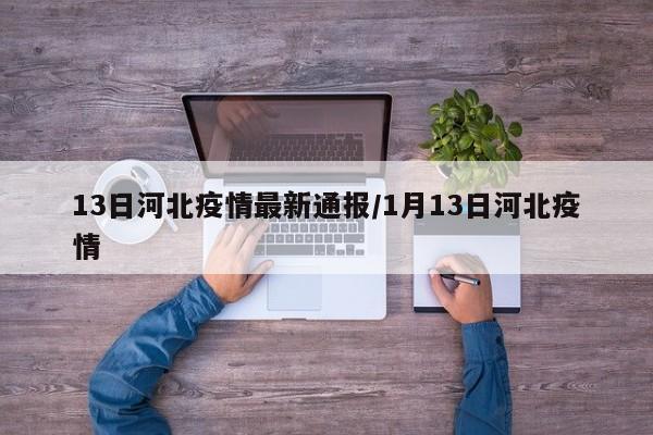 13日河北疫情最新通报/1月13日河北疫情