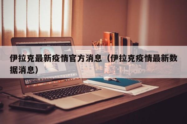 伊拉克最新疫情官方消息（伊拉克疫情最新数据消息）