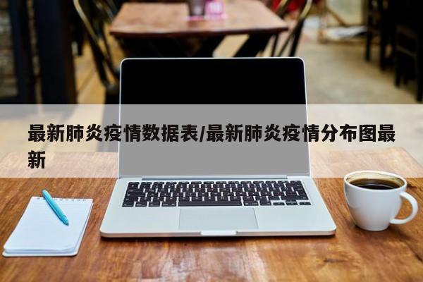 最新肺炎疫情数据表/最新肺炎疫情分布图最新