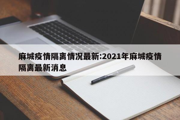 麻城疫情隔离情况最新:2021年麻城疫情隔离最新消息