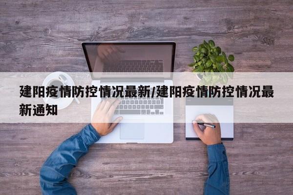 建阳疫情防控情况最新/建阳疫情防控情况最新通知