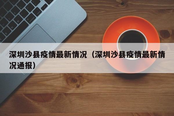 深圳沙县疫情最新情况（深圳沙县疫情最新情况通报）