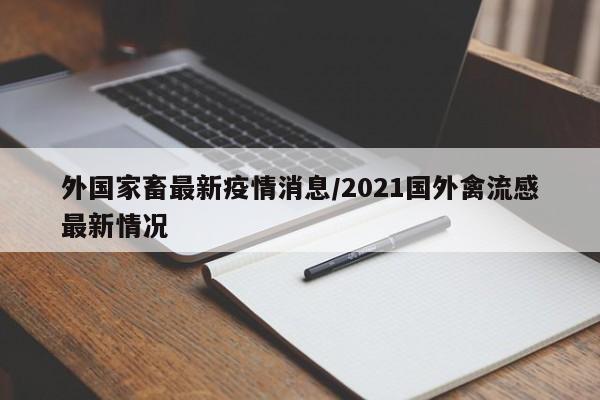 外国家畜最新疫情消息/2021国外禽流感最新情况