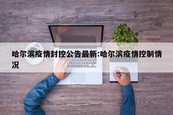 哈尔滨疫情封控公告最新:哈尔滨疫情控制情况