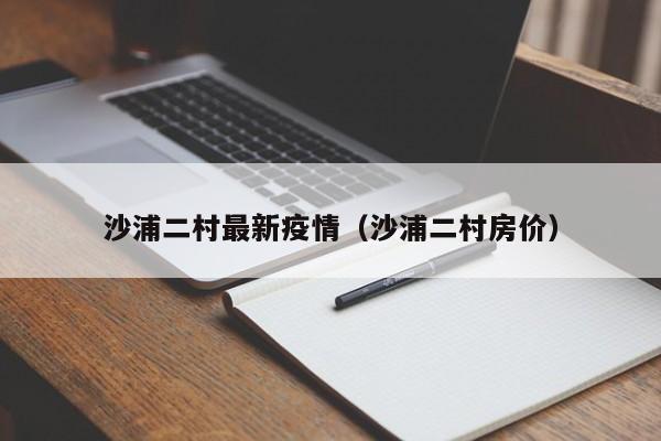 沙浦二村最新疫情（沙浦二村房价）