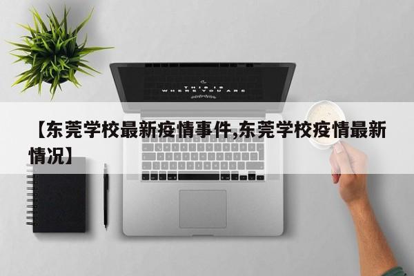 【东莞学校最新疫情事件,东莞学校疫情最新情况】