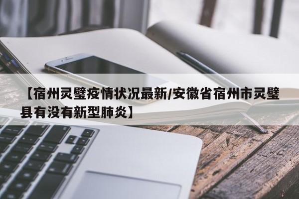 【宿州灵璧疫情状况最新/安徽省宿州市灵璧县有没有新型肺炎】