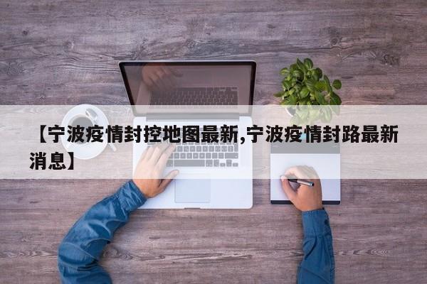 【宁波疫情封控地图最新,宁波疫情封路最新消息】