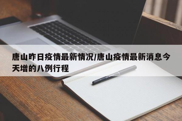 唐山昨日疫情最新情况/唐山疫情最新消息今天增的八例行程