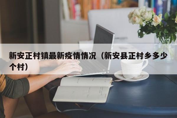 新安正村镇最新疫情情况（新安县正村乡多少个村）