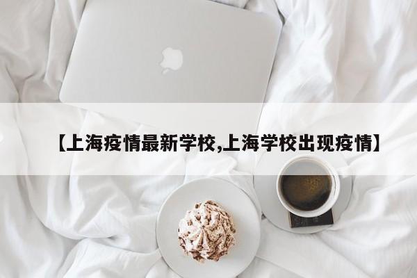 【上海疫情最新学校,上海学校出现疫情】