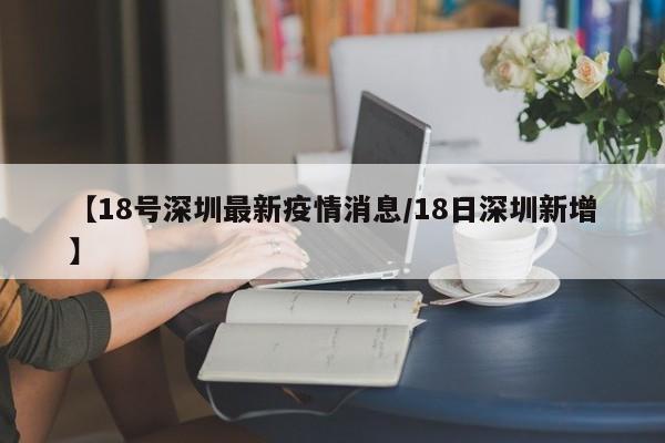 【18号深圳最新疫情消息/18日深圳新增】