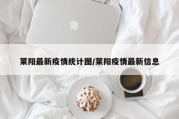 莱阳最新疫情统计图/莱阳疫情最新信息