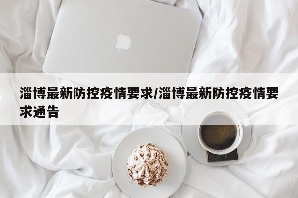 淄博最新防控疫情要求/淄博最新防控疫情要求通告