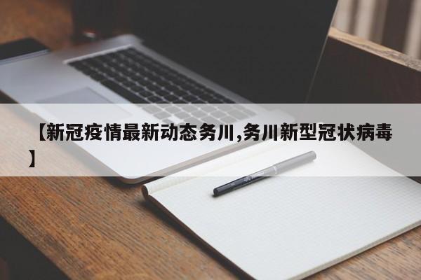 【新冠疫情最新动态务川,务川新型冠状病毒】