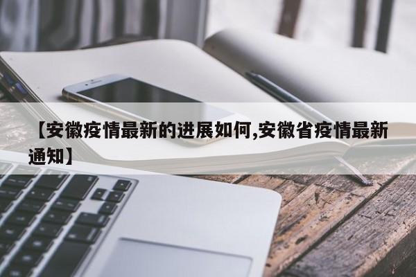【安徽疫情最新的进展如何,安徽省疫情最新通知】
