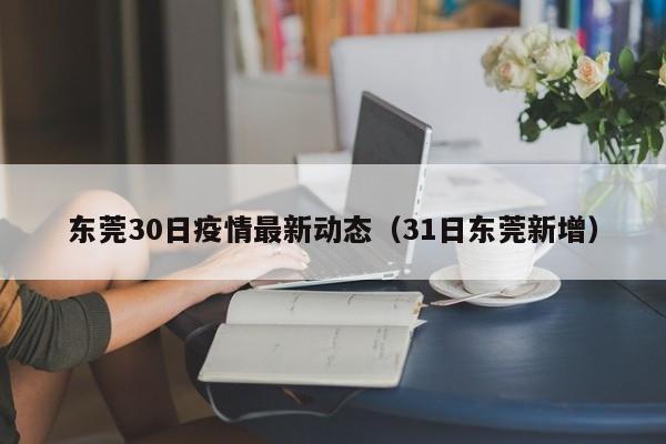 东莞30日疫情最新动态（31日东莞新增）